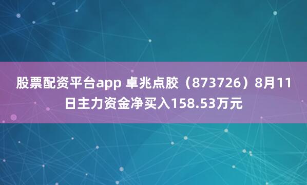 股票配资平台app 卓兆点胶（873726）8月11日主力资金净买入158.53万元