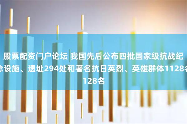 股票配资门户论坛 我国先后公布四批国家级抗战纪念设施、遗址294处和著名抗日英烈、英雄群体1128名
