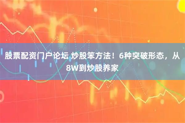 股票配资门户论坛 炒股笨方法！6种突破形态，从8W到炒股养家