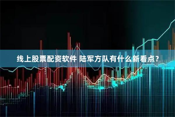 线上股票配资软件 陆军方队有什么新看点？