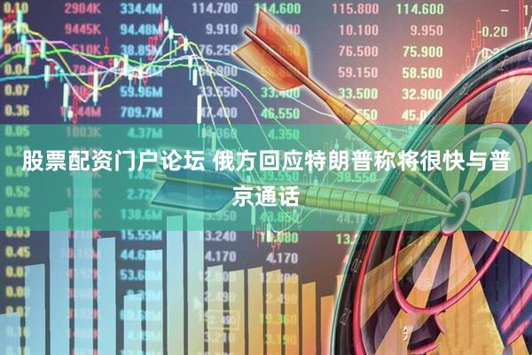 股票配资门户论坛 俄方回应特朗普称将很快与普京通话