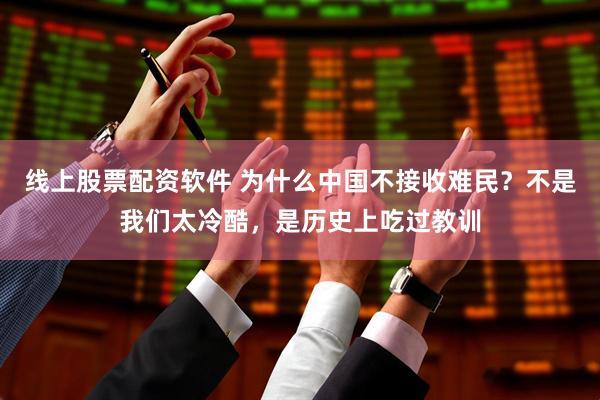 线上股票配资软件 为什么中国不接收难民？不是我们太冷酷，是历史上吃过教训