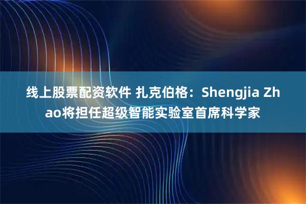线上股票配资软件 扎克伯格：Shengjia Zhao将担任超级智能实验室首席科学家