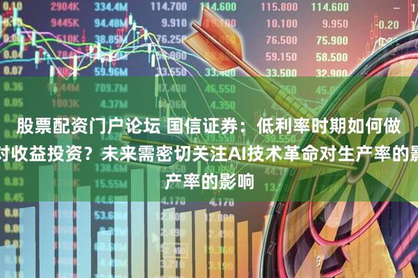 股票配资门户论坛 国信证券：低利率时期如何做绝对收益投资？未来需密切关注AI技术革命对生产率的影响