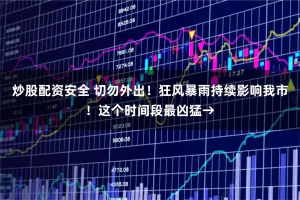 炒股配资安全 切勿外出！狂风暴雨持续影响我市！这个时间段最凶猛→