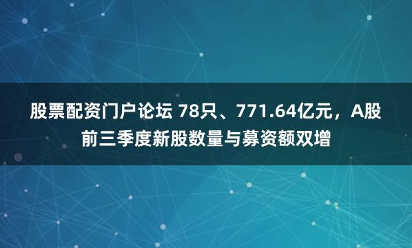 股票配资门户论坛 78只、771.64亿元，A股前三季度新股数量与募资额双增
