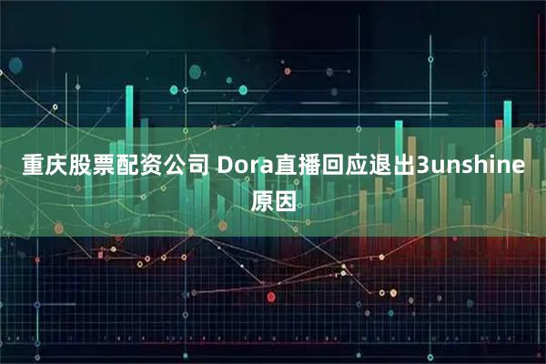 重庆股票配资公司 Dora直播回应退出3unshine原因