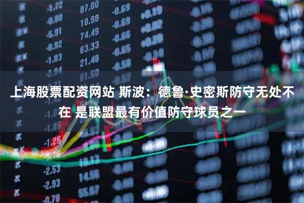 上海股票配资网站 斯波：德鲁·史密斯防守无处不在 是联盟最有价值防守球员之一