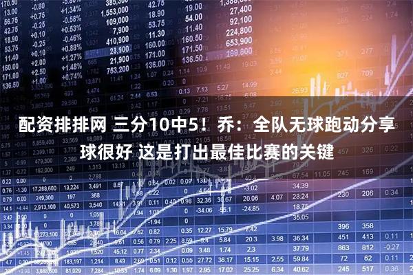 配资排排网 三分10中5！乔：全队无球跑动分享球很好 这是打出最佳比赛的关键