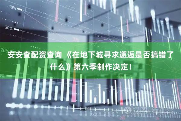 安安查配资查询 《在地下城寻求邂逅是否搞错了什么》第六季制作决定！