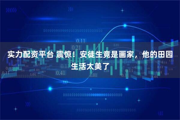实力配资平台 震惊！安徒生竟是画家，他的田园生活太美了