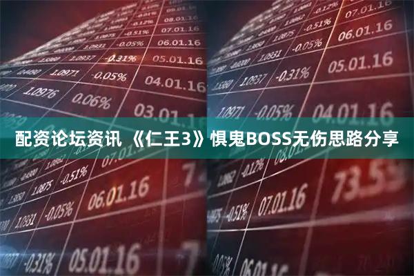 配资论坛资讯 《仁王3》惧鬼BOSS无伤思路分享