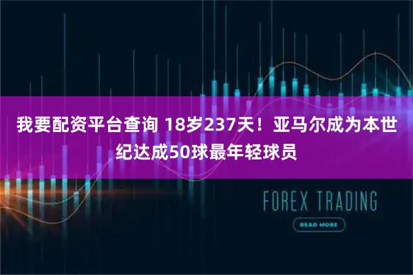 我要配资平台查询 18岁237天！亚马尔成为本世纪达成50球最年轻球员