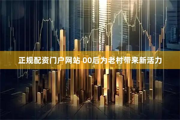 正规配资门户网站 00后为老村带来新活力