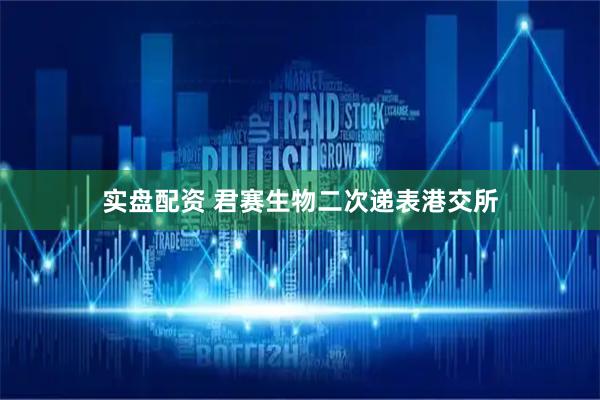 实盘配资 君赛生物二次递表港交所